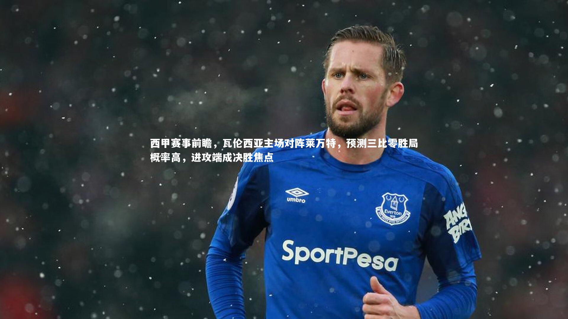 西甲赛事前瞻，瓦伦西亚主场对阵莱万特，预测三比零胜局概率高，进攻端成决胜焦点