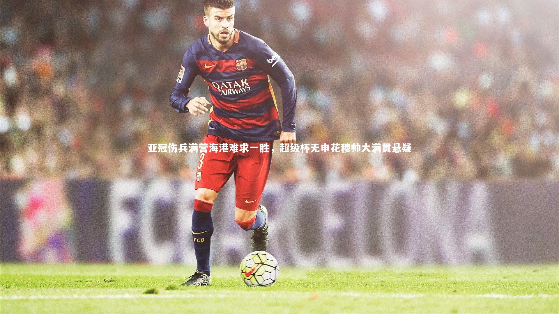 【fbapp】亚冠伤兵满营海港难求一胜，超级杯无申花穆帅大满贯悬疑