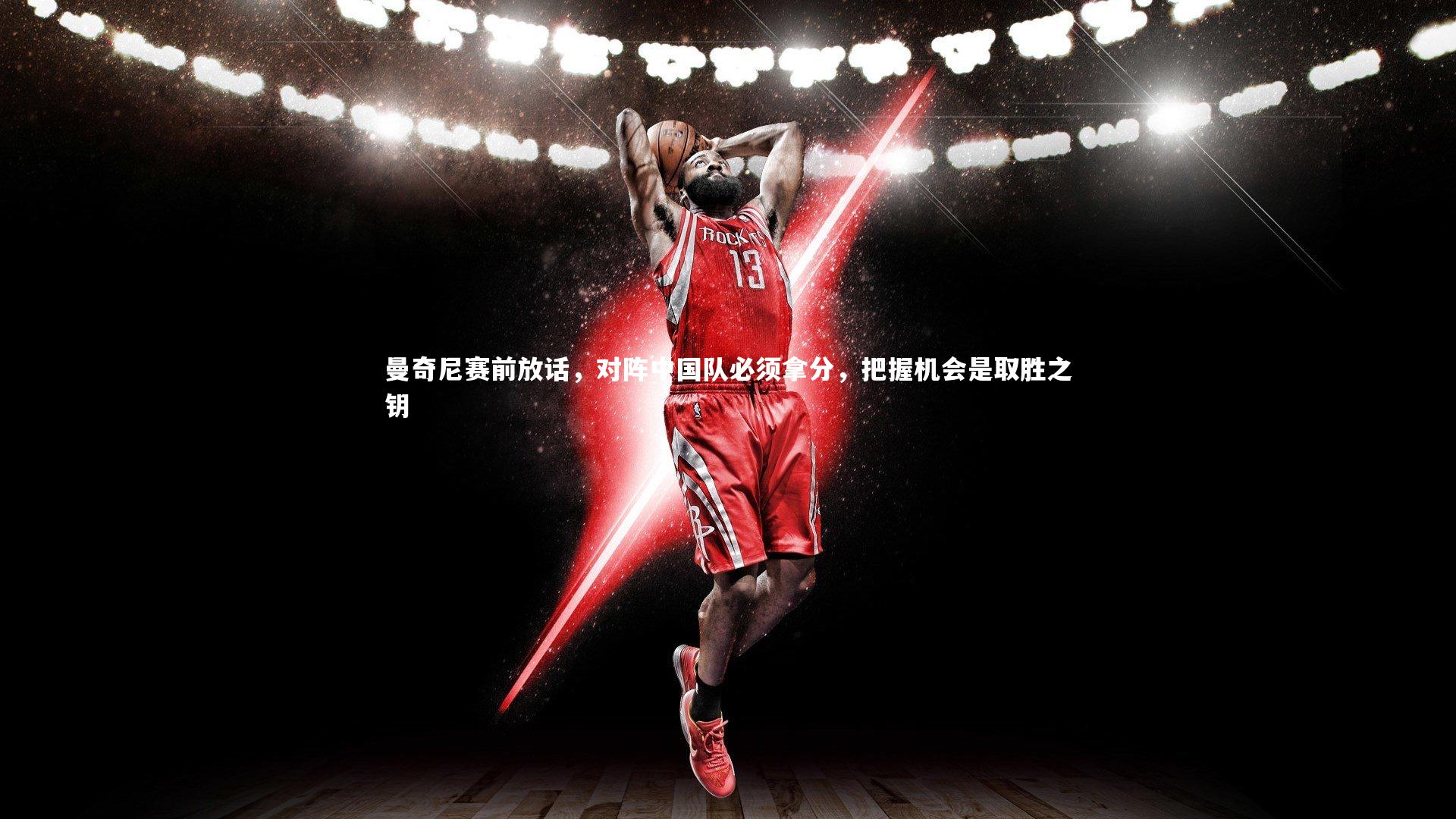 曼奇尼赛前放话，对阵中国队必须拿分，把握机会是取胜之钥