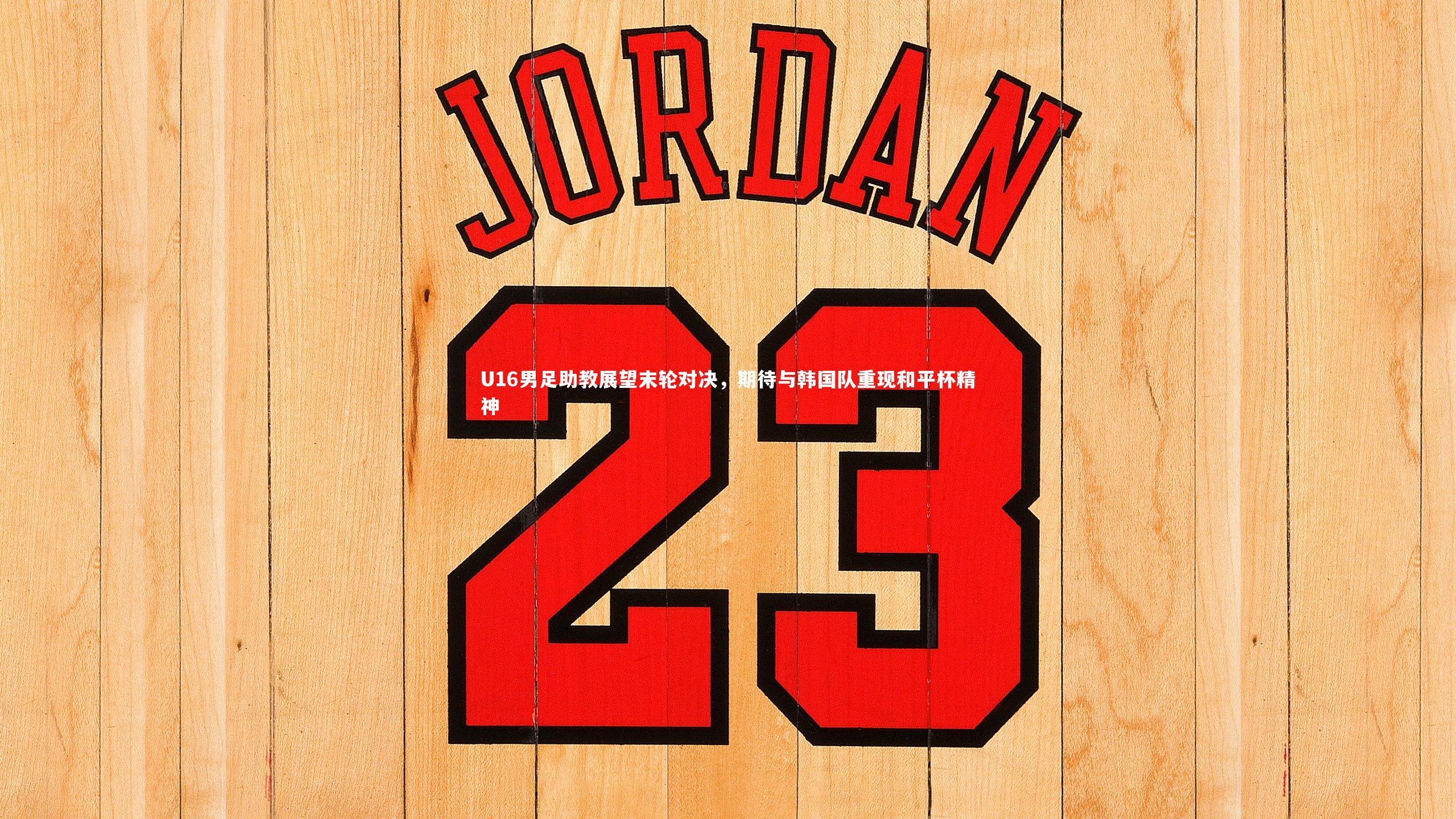 fb体育官网|U16男足助教展望末轮对决，期待与韩国队重现和平杯精神