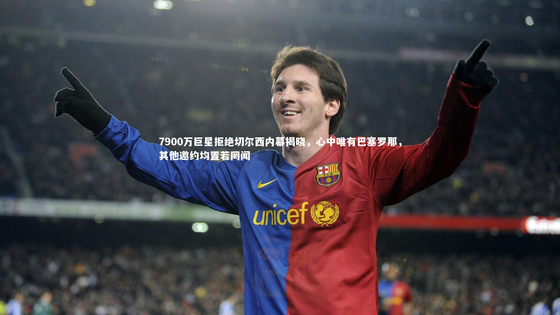 7900万巨星拒绝切尔西内幕揭晓,心中唯有巴塞罗那,其他邀约均置若罔闻